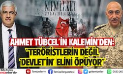 AHMET TÜBCEL'İN KALEMİNDEN: “TERÖRİSTLERİN DEĞİL ‘DEVLET’İN’ ELİNİ ÖPÜYOR”