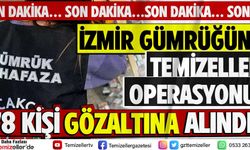 İZMİR GÜMRÜĞÜNE TEMİZELLER OPERASYONU!