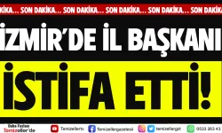 İZMİR'DE İL BAŞKANI İSTİFA ETTİ!