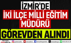 İZMİR’DE İKİ İLÇE MİLLİ EĞİTİM MÜDÜRÜ GÖREVDEN ALINDI!