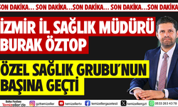 İZMİR İL SAĞLIK MÜDÜRÜ BURAK ÖZTOP, İZMİR’İN ÖNDE GELEN ÖZEL SAĞLIK GRUBU'NUN BAŞINA GEÇTİ!