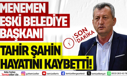 SON DAKİKA: MENEMEN ESKİ BELEDİYE BAŞKANI TAHİR ŞAHİN HAYATINI KAYBETTİ