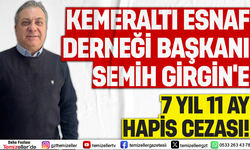 KEMERALTI ESNAF DERNEĞİ BAŞKANI SEMİH GİRGİN’E 7 YIL 11 AY HAPİS CEZASI!