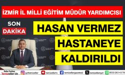 İZMİR İL MİLLÎ EĞİTİM MÜDÜR YARDIMCISI HASAN VERMEZ HASTANEYE KALDIRILDI