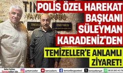 ÖZEL HAREKAT BAŞKANI SÜLEYMAN KARADENİZ’DEN TEMİZELLER’E ANLAMLI ZİYARET