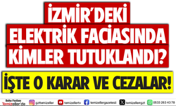 İZMİR’DEKİ ELEKTRİK FACİASINDA KİMLER TUTUKLANDI: İŞTE O KARAR VE CEZALAR!
