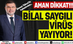 "AMAN DİKKAT! BİLAL SAYGILI VİRÜS YAYIYOR!!!"
