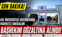 EGE ÜNİVERSİTESİ HASTANESİNDE HAREKETLİ DAKİKALAR: BAŞHEKİM GÖZALTINA ALINDI!