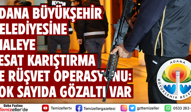 ADANA BÜYÜKŞEHİR BELEDİYESİNE İHALEYE FESAT KARIŞTIRMA VE RÜŞVET OPERASYONU