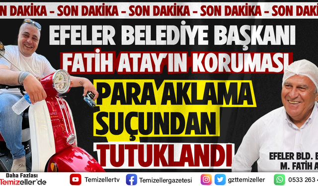 EFELER BELEDİYE BAŞKANI FATİH ATAY'IN KORUMASI PARA AKLAMA SUÇUNDAN TUTUKLANDI!