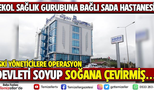 EKOL SAĞLIK GRUBUNUN SADA HASTANESİ'NE YOLSUZLUK BASKINI
