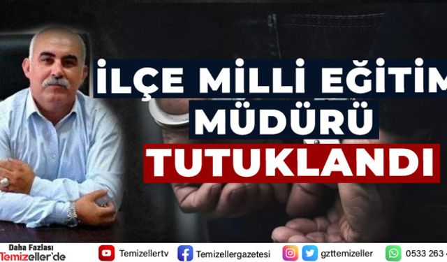İLÇE MİLLİ EĞİTİM MÜDÜRÜ TUTUKLANDI