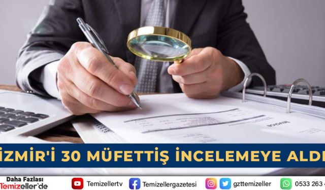 İZMİR'İ 30 MÜFETTİŞ İNCELEMEYE ALDI