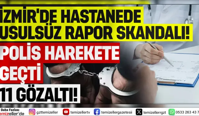 SEFERİHİSAR DEVLET HASTANESİNDE SAHTE SAĞLIK RAPORU SKANDALI: 11 KİŞİ GÖZALTINA ALINDI