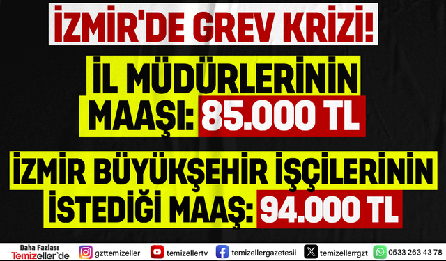 İZMİR'DE GREV KRİZİ: İL MÜDÜRLERİ 85 BİN TL ALIRKEN, İZMİR BÜYÜKŞEHİR İŞÇİLERİ 94 BİN TL İSTİYOR