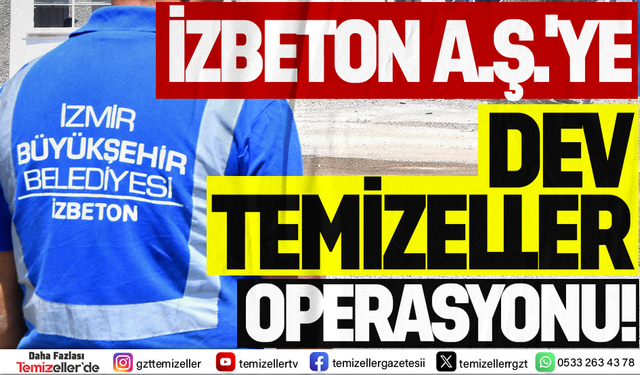 İZBETON A.Ş'YE DEV TEMİZELLER OPERASYONU!