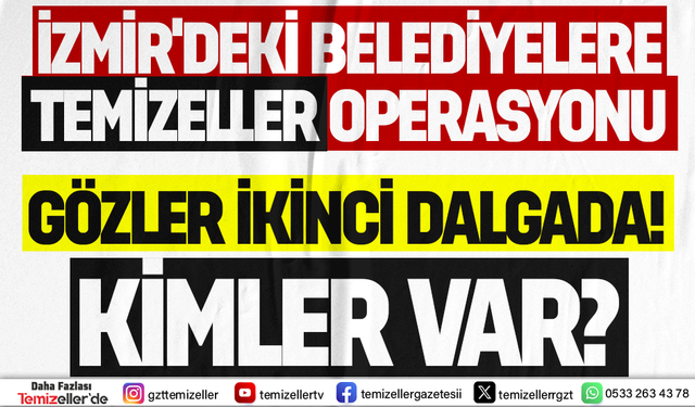 İZMİR'DEKİ TEMİZELLER OPERASYONUNDA İKİNCİ DALGA SİNYALİ HANGİ İLÇELER GÜNDEMDE?