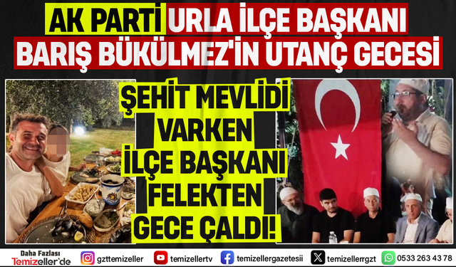 AK PARTİ URLA İLÇE BAŞKANI BARIŞ BÜKÜLMEZ’İN UTANÇ GECESİ!