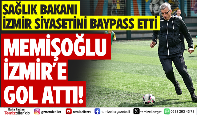 SAĞLIK BAKANI İZMİR SİYASETİNİ BAYPASS ETTİ!