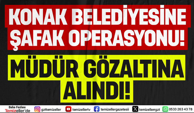 KONAK BELEDİYESİ'NDE MALİ SORUŞTURMA: GÖZALTILAR BAŞLADI