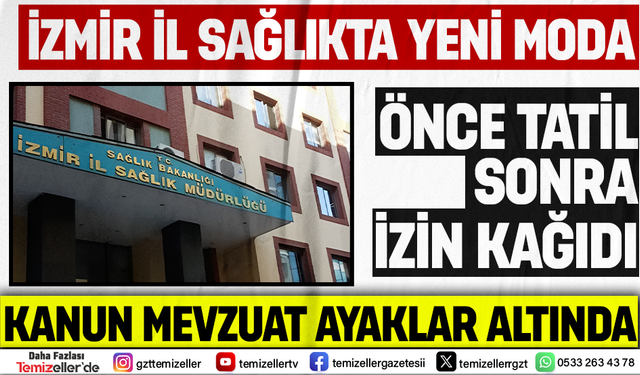 İZMİR SAĞLIK MÜDÜRLÜĞÜ'NDE HUKUK ÇÖKÜŞÜ: “DEVLET MEMURU ÖNCE İZİN YAPIP, SONRA ONAY ALIYOR”