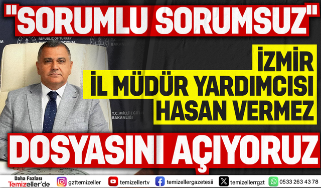 İZMİR İL MİLLİ EĞİTİM MÜDÜR YARDIMCISI HASAN VERMEZ'İN DOSYASINI AÇIYORUZ!