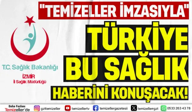 “TÜRKİYE TEMİZELLER’İN SAĞLIK HABERİNİ KONUŞACAK”