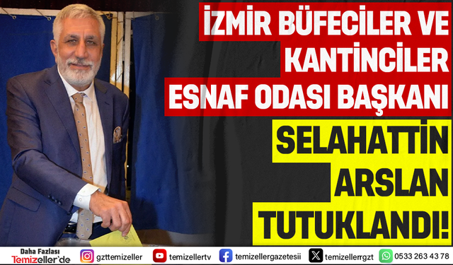 İZMİR BÜFECİLER VE KANTİNCİLER ESNAF ODASI BAŞKANI SELAHATTİN ARSLAN TUTUKLANDI!