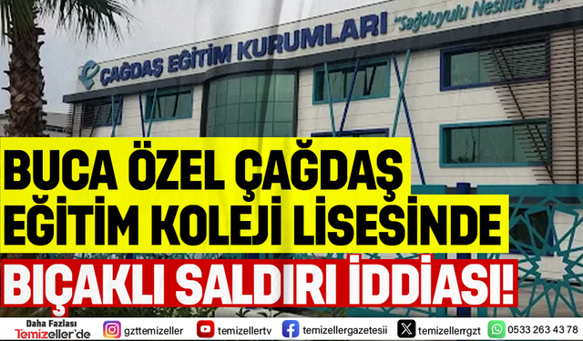 BUCA’DA ÖZEL ÇAĞDAŞ EĞİTİM KOLEJİ LİSESİNDE BIÇAKLI SALDIRI İDDİASI!