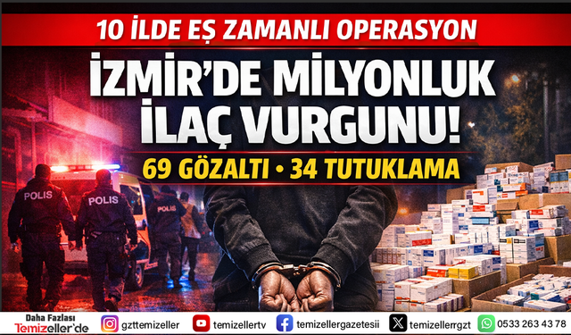 İZMİR’DE MİLYONLUK İLAÇ VURGUNU OPERASYONU: 69 GÖZALTI, 34 TUTUKLAMA!