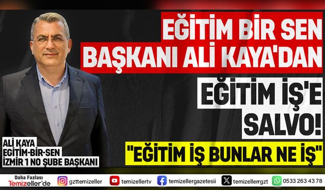 EĞİTİM BİR SEN BAŞKANI ALİ KAYA'DAN EĞİTİM İŞ'E SALVO!