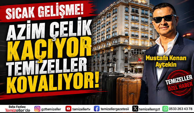 AZİM ÇELİK GROUP KAÇIYOR, TEMİZELLER KOVALIYOR!