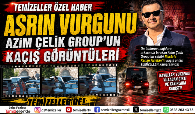 AZİM ÇELİK’İN 120 MİLYONLUK MALİKANEDEN KAÇIŞ ANI SADECE TEMİZELLER’DE!