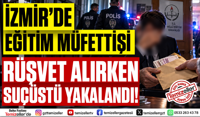 İZMİR'DE EĞİTİM MÜFETTİŞİ, İNCİR KUTUSUNDAKİ 300 BİN TL RÜŞVET ALIRKEN SUÇÜSTÜ YAKALANDI!