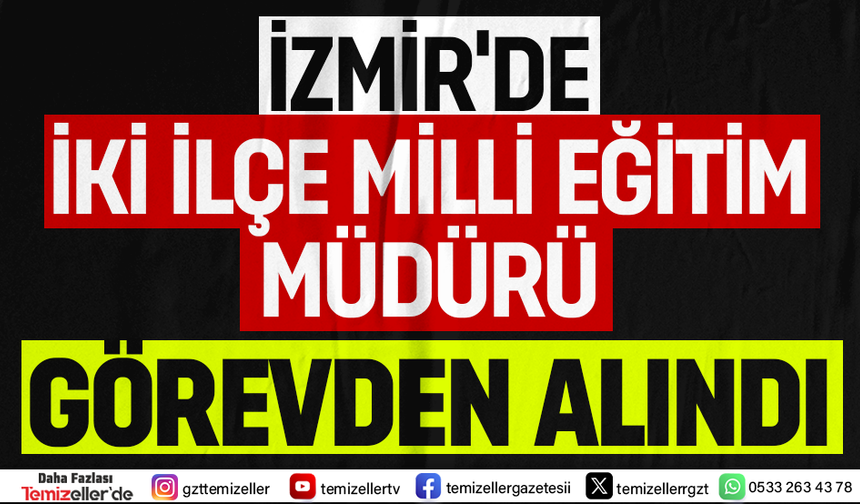 İZMİR’DE İKİ İLÇE MİLLİ EĞİTİM MÜDÜRÜ GÖREVDEN ALINDI!