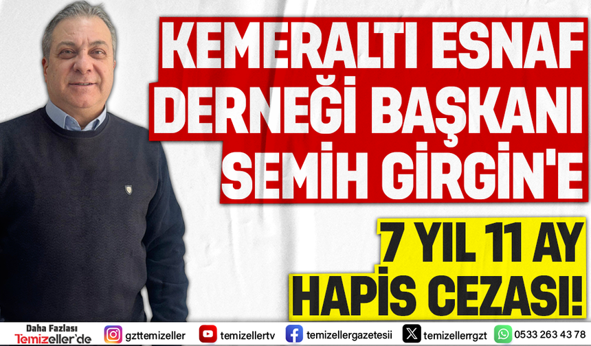 KEMERALTI ESNAF DERNEĞİ BAŞKANI SEMİH GİRGİN’E 7 YIL 11 AY HAPİS CEZASI!