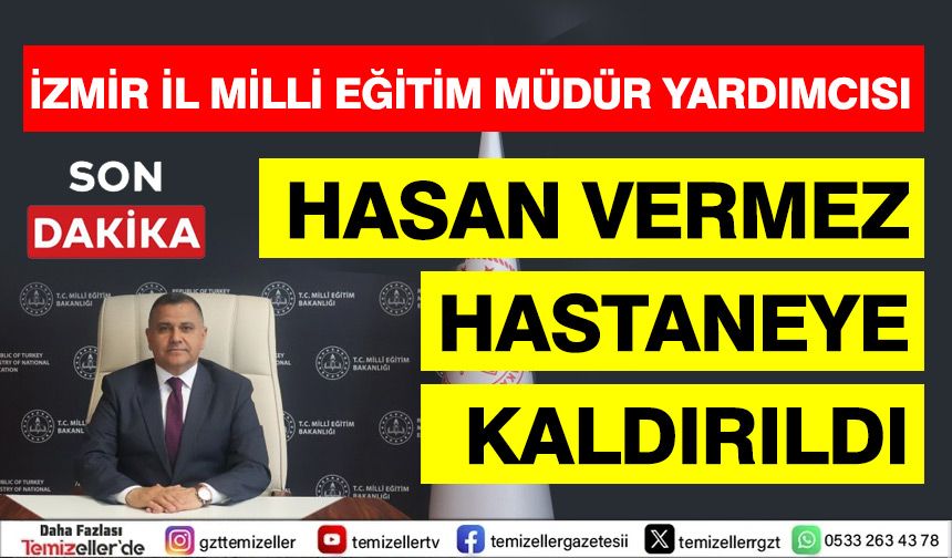 İZMİR İL MİLLÎ EĞİTİM MÜDÜR YARDIMCISI HASAN VERMEZ HASTANEYE KALDIRILDI
