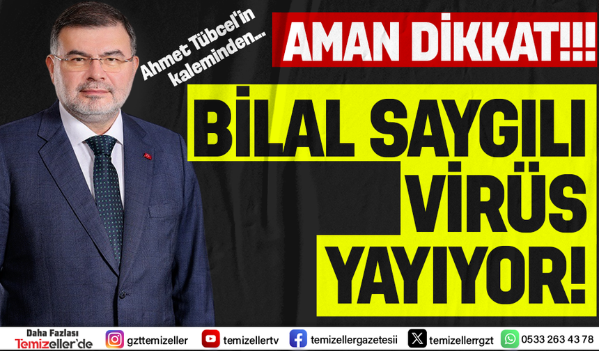 "AMAN DİKKAT! BİLAL SAYGILI VİRÜS YAYIYOR!!!"