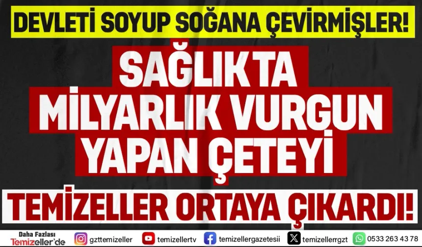 TEMİZELLER’DEN SAĞLIKTAKİ ORGANİZE ÇETEYE TARİHİ ÇAĞRI!