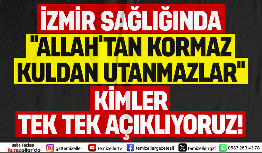 İZMİR’DE SAĞLIK SKANDALI DERİNLEŞİYOR: TEMİZELLER, AKÇELİ İŞLERİ GÖZLER ÖNÜNE SERİYOR!