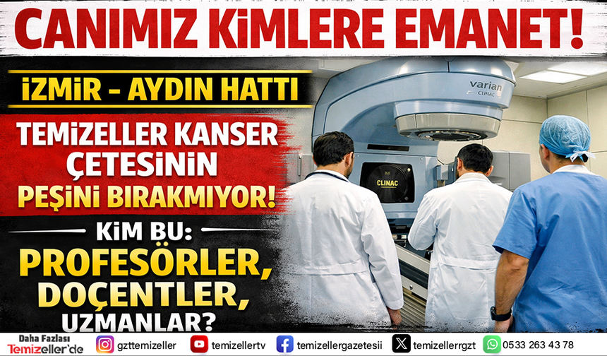 TEMİZELLER KANSER ÇETESİNİN PEŞİNİ BIRAKMIYOR, İZMİR–AYDIN HATTI MERCEK ALTINDA!